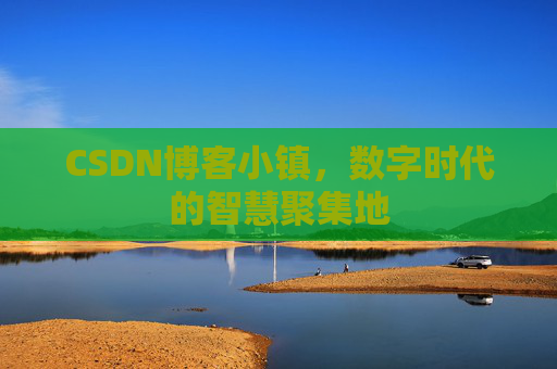 CSDN博客小镇，数字时代的智慧聚集地